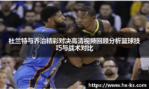杜兰特与乔治精彩对决高清视频回顾分析篮球技巧与战术对比