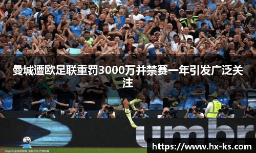 曼城遭欧足联重罚3000万并禁赛一年引发广泛关注