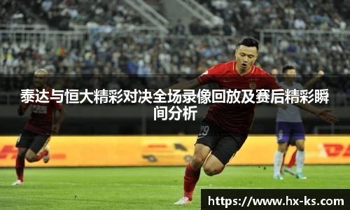 泰达与恒大精彩对决全场录像回放及赛后精彩瞬间分析