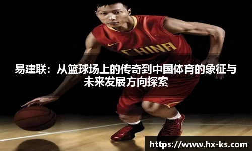 易建联：从篮球场上的传奇到中国体育的象征与未来发展方向探索