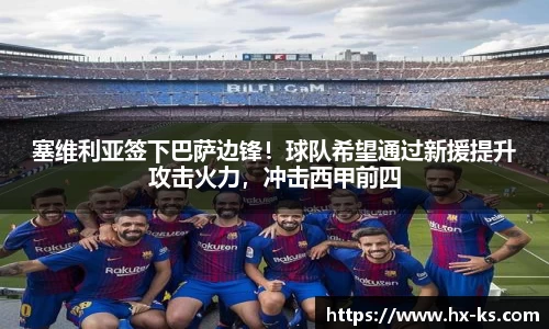 塞维利亚签下巴萨边锋！球队希望通过新援提升攻击火力，冲击西甲前四