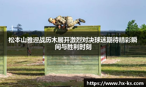松本山雅迎战历木展开激烈对决球迷期待精彩瞬间与胜利时刻