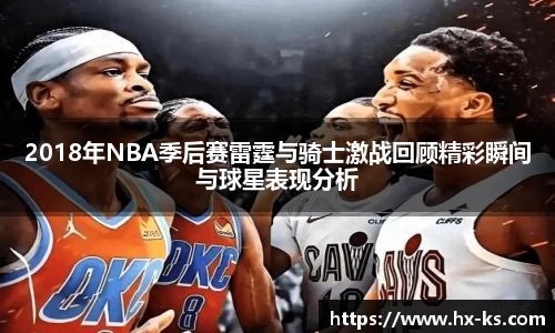 2018年NBA季后赛雷霆与骑士激战回顾精彩瞬间与球星表现分析