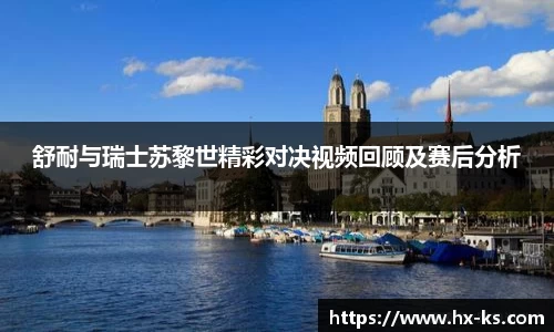 舒耐与瑞士苏黎世精彩对决视频回顾及赛后分析