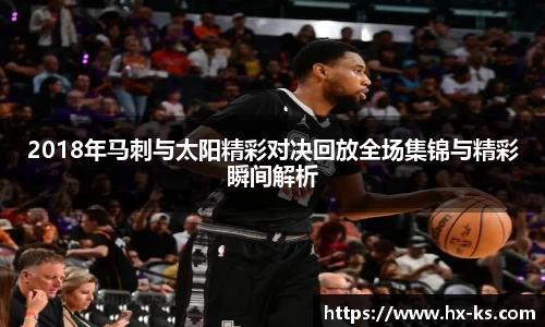 2018年马刺与太阳精彩对决回放全场集锦与精彩瞬间解析