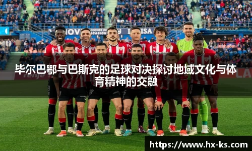 毕尔巴鄂与巴斯克的足球对决探讨地域文化与体育精神的交融
