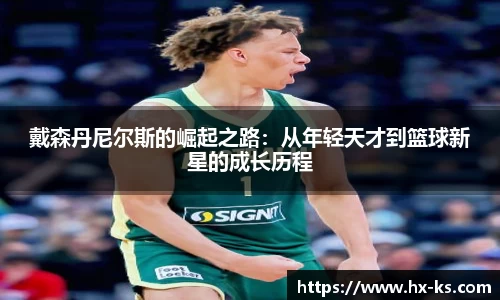戴森丹尼尔斯的崛起之路：从年轻天才到篮球新星的成长历程