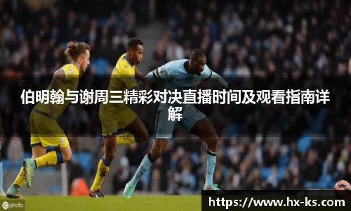 伯明翰与谢周三精彩对决直播时间及观看指南详解