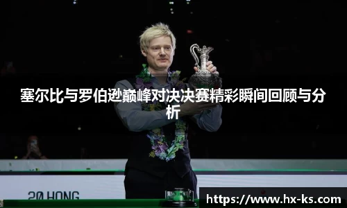 塞尔比与罗伯逊巅峰对决决赛精彩瞬间回顾与分析