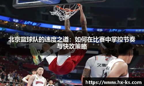 北京篮球队的速度之道：如何在比赛中掌控节奏与快攻策略