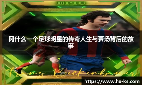 冈什么一个足球明星的传奇人生与赛场背后的故事