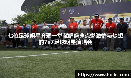 七位足球明星齐聚一堂献唱盛典点燃激情与梦想的7x7足球明星演唱会