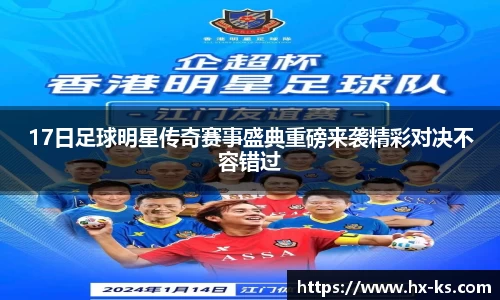 17日足球明星传奇赛事盛典重磅来袭精彩对决不容错过